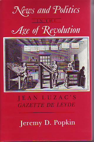 NEWS AND POLITICS IN THE AGE OF REVOLUTION. JEAN LUZAC'S GAZETTE DE LEYDE - POPKIN, JEREMY D.