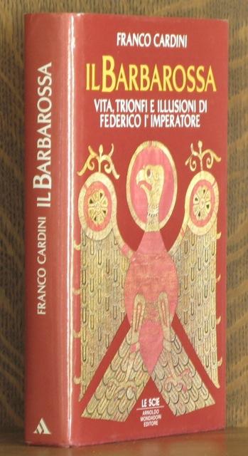 Il Barbarossa. Vita, Trionfi e Illusioni di Federico I° Imperatore