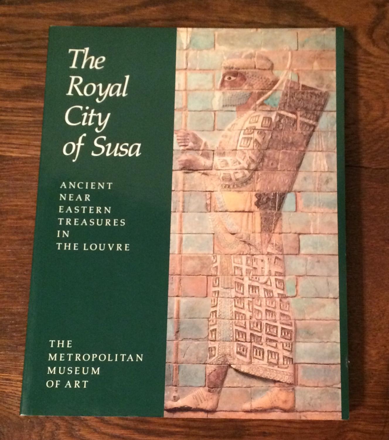 The Royal City of Susa. Ancient Near Eastern Treasures in the Louvre - Prudence O. Haper, Joan Aruz, Francoise Tallon