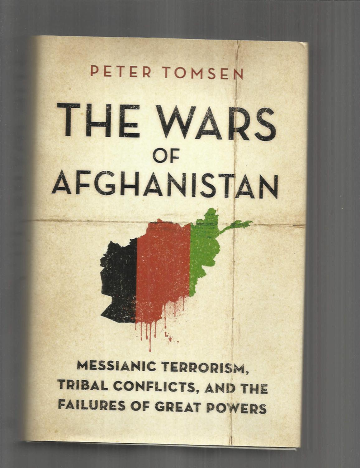 THE WARS OF AFGHANISTAN: Messianic Terrorism, Tribal Conflicts, And The Failures Of Great Powers - Tomsen, Peter