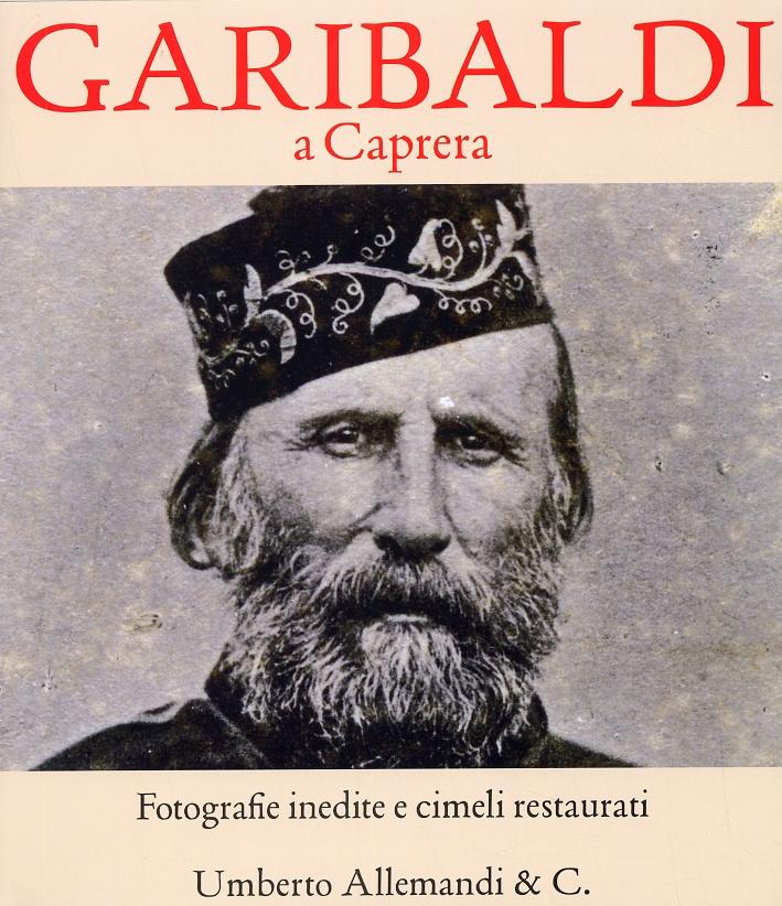 Garibaldi a Caprera. Fotografie Inedite e Cimeli Restaurati