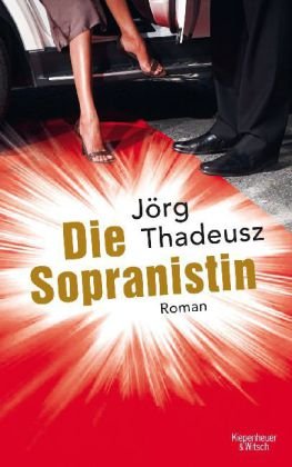 Die Sopranistin : Roman. Jörg Thadeusz - Thadeusz, Jörg (Verfasser)