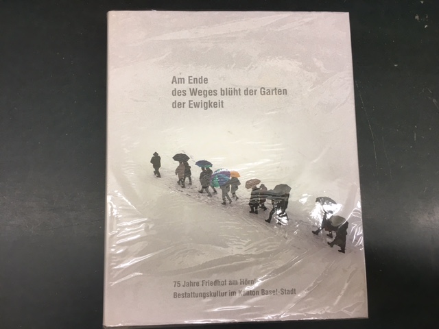 Am Ende des Weges blüht der Garten. 75 Jahre Friedhof am Hörnli. Bestattungskultur im Kanton Basel-Stadt - GABRIEL, Peter (Hrsg.) & OSSWALD, Franz (Hrsg.)
