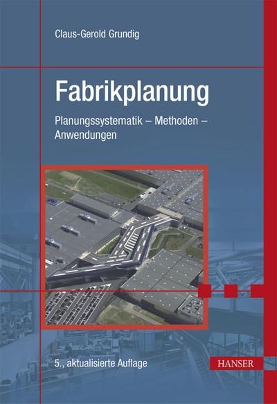 Fabrikplanung: Planungssystematik - Methoden - Anwendungen - Claus-Gerold Grundig