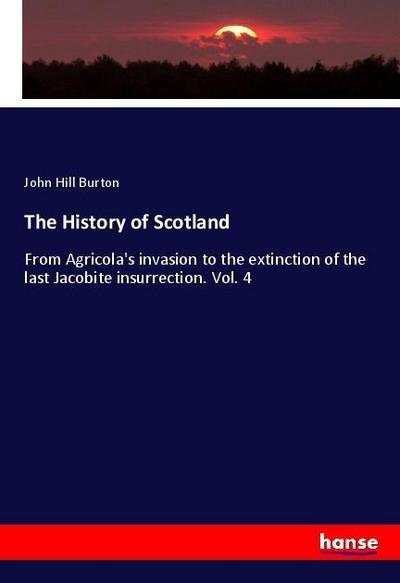 The History of Scotland : From Agricola's invasion to the extinction of the last Jacobite insurrection. Vol. 4 - John Hill Burton