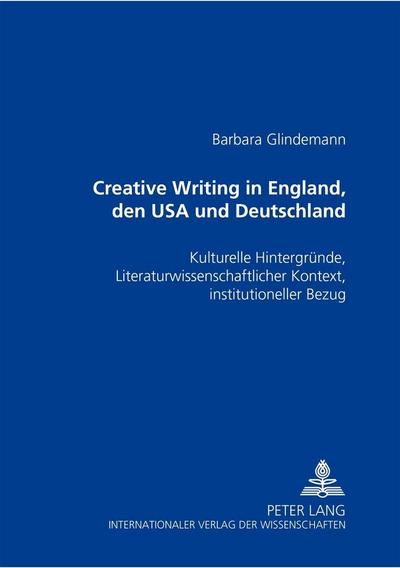 Creative Writing in England, den USA und Deutschland : Kulturelle Hintergründe, literaturwissenschaftlicher Kontext, institutioneller Bezug - Barbara Glindemann