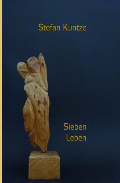 Sieben Leben : Szenen einer Biografie - Stefan Kuntze