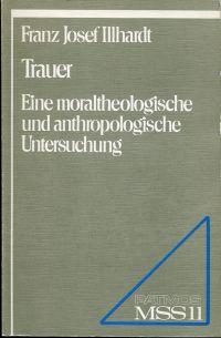 Trauer. Eine moraltheologische und anthropologische Untersuchung. - Illhardt, Franz Josef