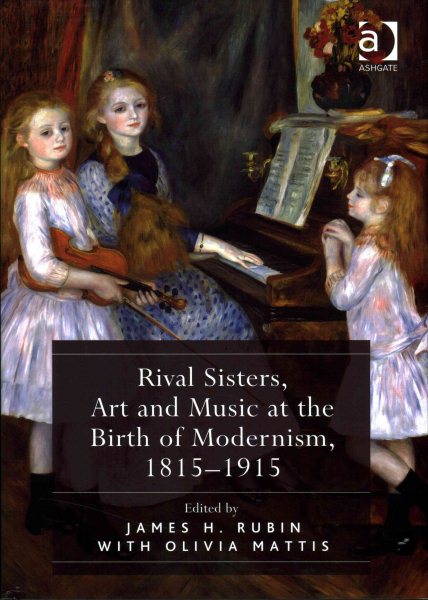 Rival Sisters, Art and Music at the Birth of Modernism, 1815-1915 - Rubin, James H. (EDT); Mattis, Olivia (EDT)