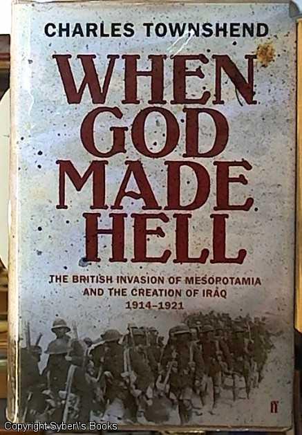 When God Made Hell; The British Invasion of Mesopotamia and the Creation of Iraq 1914-1921 - Townshend, Charles