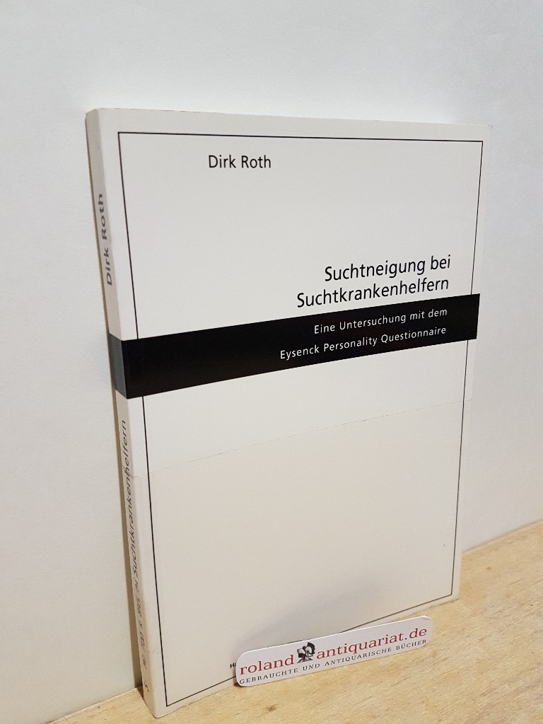 Suchtneigung bei Suchtkrankenhelfern : eine Erhebung mit dem Eysenck personality questionnaire / Dirk Roth - Roth, Dirk