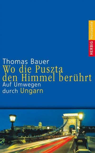 Wo die Puszta den Himmel berührt : Auf Umwegen durch Ungarn - Thomas Bauer