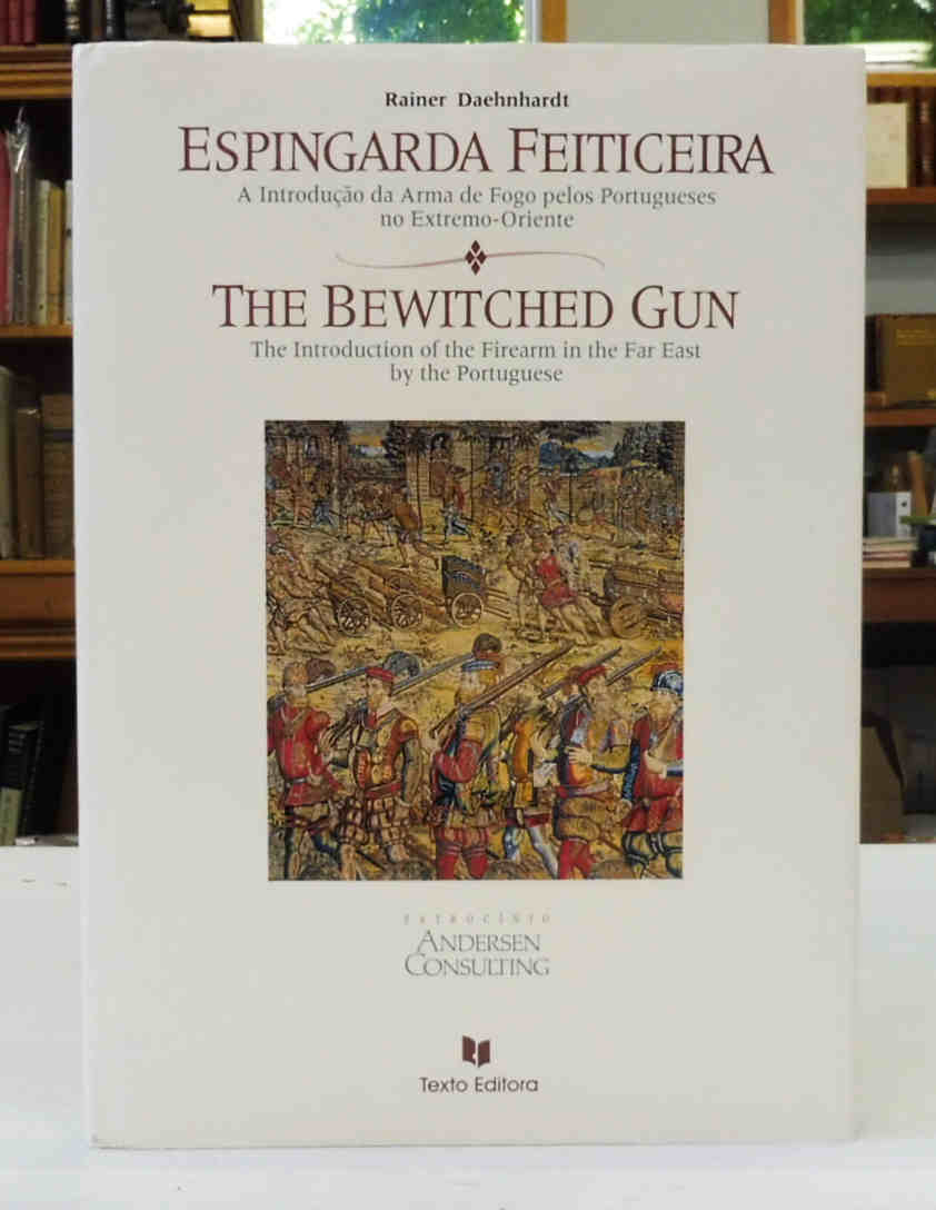 Espingarda Feiticeira: A Introducao Da Arma De Fogo Pelos Portugueses No Extremo-Oriente. The Bewitched Gun: The Introduction of the Firearm in the Far East by the Portuguese - Rainer Daehnhardt