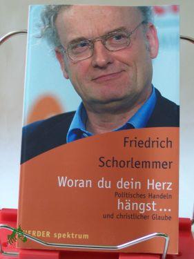 Woran du dein Herz hängst . : politisches Handeln und christlicher Glaube / Friedrich Schorlemmer - SCHORLEMMER, FRIEDRICH.