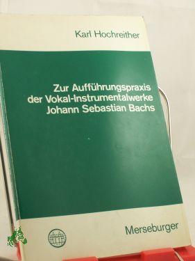 Zur Aufführungspraxis der Vokal-Instrumentalwerke Johann Sebastian Bachs / Karl Hochreither - Hochreither, Karl