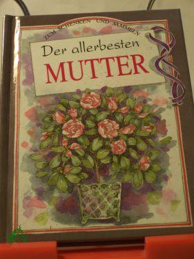 Der allerbesten Mutter / niedergeschriebene Gedanken von Pam Brown. Illustrationen von Juliette Clarke. Hrsg.: Helen Exley. Übers.: Ursula Bader - Brown, Pam, Clarke, Juliette Illustrationen