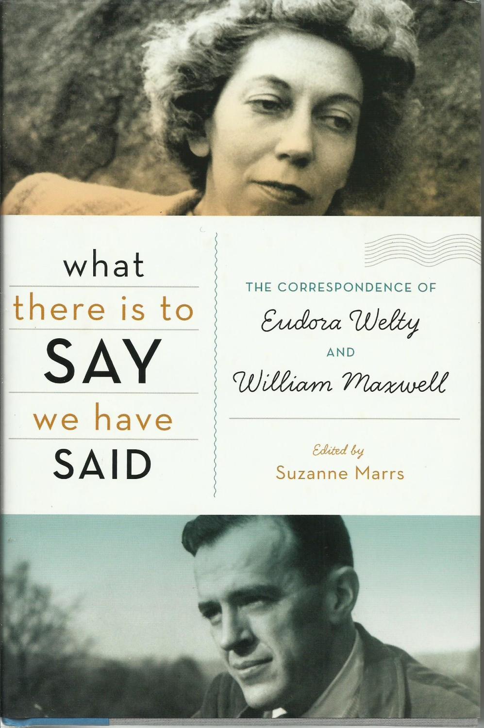 What There is to Say We Have Said :- The Correspondence of Eudora Welty and Willian Maxwell - Welty, Eudora; Maxwell, William; Marrs, Suzanne