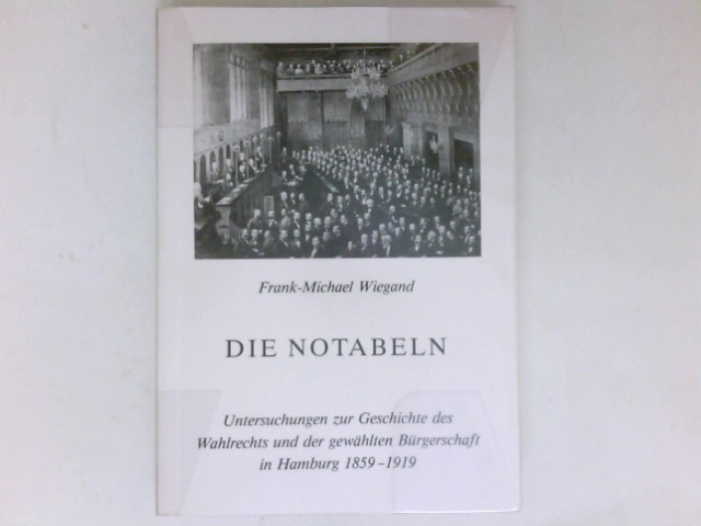 Die Notabeln : Untersuchungen zur Geschichte des Wahlrechts und der gewählten Bürgerschaft in Hamburg 1859-1919. - Wiegand, Frank-Michael
