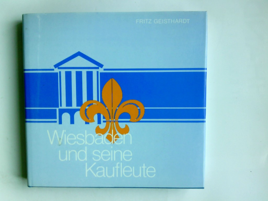 Wiesbaden und seine Kaufleute. von Fritz Geisthardt / Schriftenreihe Industrie- und Handelskammern - Geisthardt, Fritz