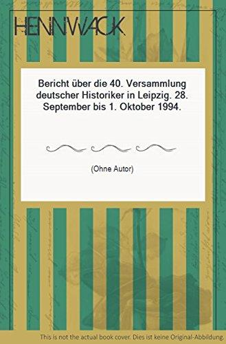 Bericht über die 40. Versammlung Deutscher Historiker : in Leipzig, 28. September bis 1. Oktober 1994. - Donth, Stefan (Herausgeber)