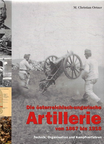 Die österreichische-ungarische Artillerie von 1867 bis 1918deutsche Reichswehr Technik, Organisation und Kampfverfahren - Ortner, M. Christian