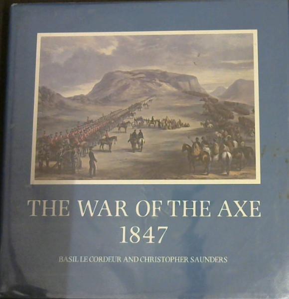 The War of the Axe, 1847: Correspondence between the governor of the Cape Colony, Sir Henry Pottinger, and the commander of the British forces at the Cape, Sir George Berkeley, and others - Le Cordeur, Basil Alexander; Saunders, Christopher