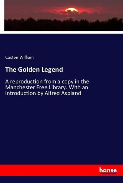 The Golden Legend : A reproduction from a copy in the Manchester Free Library. With an introduction by Alfred Aspland - Caxton William