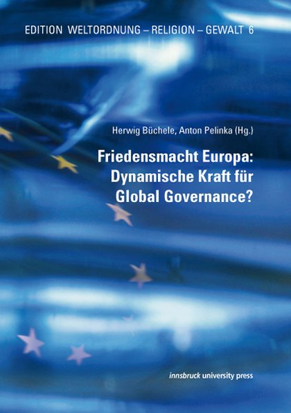 Friedensmacht Europa: Dynamische Kraft für Global Governance?: Edition Weltordnung - Religion - Gewalt, Band 6 - Büchele, Herwig und Anton Pelinka,