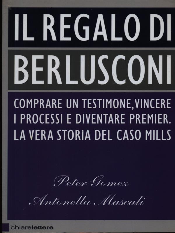 Il regalo di Berlusconi. - Gomez, Peter - Mascali, Antonella