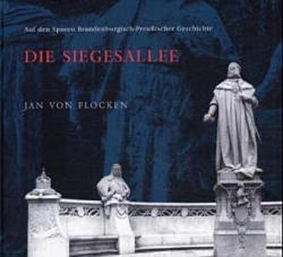 Die Siegesallee : Auf den Spuren Brandenburgisch-Preußischer Geschichte - Jan von Flocken