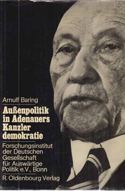 Außenpolitik in Adenauers Kanzlerdemokratie. Bonns Beitrag zur Europäischen Verteidigungsgemeinschaft. - Baring, Arnulf
