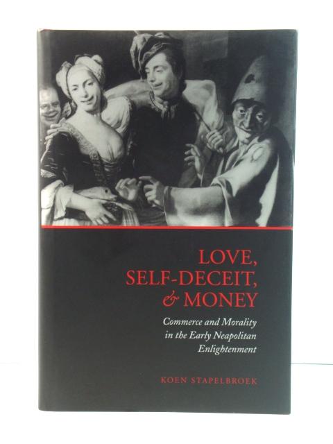 Love, Self-Deceit, and Money: Commerce and Morality in the Early Neapolitan Enlightenment - Stapelbroek, Koen