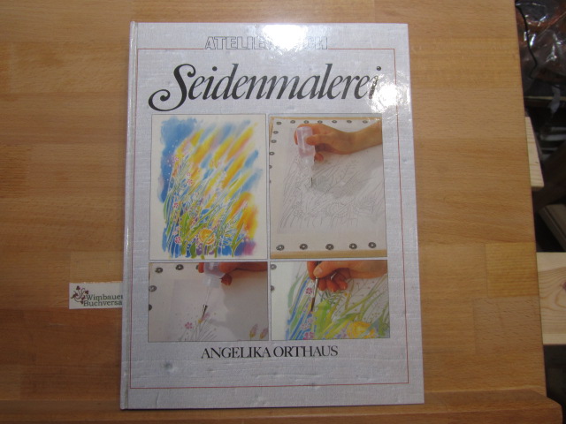 Seidenmalerei : Grundtechniken, Farbenlehre, Entwürfe. Fotogr. von Jürgen Orthaus / Atelierbuch - Orthaus., Angelika