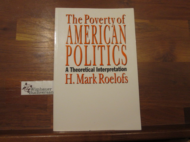 The Poverty of American Politics: A Theoretical Interpretation: A Documentary Introduction to the Atomic Age - Roelofs, H. Mark