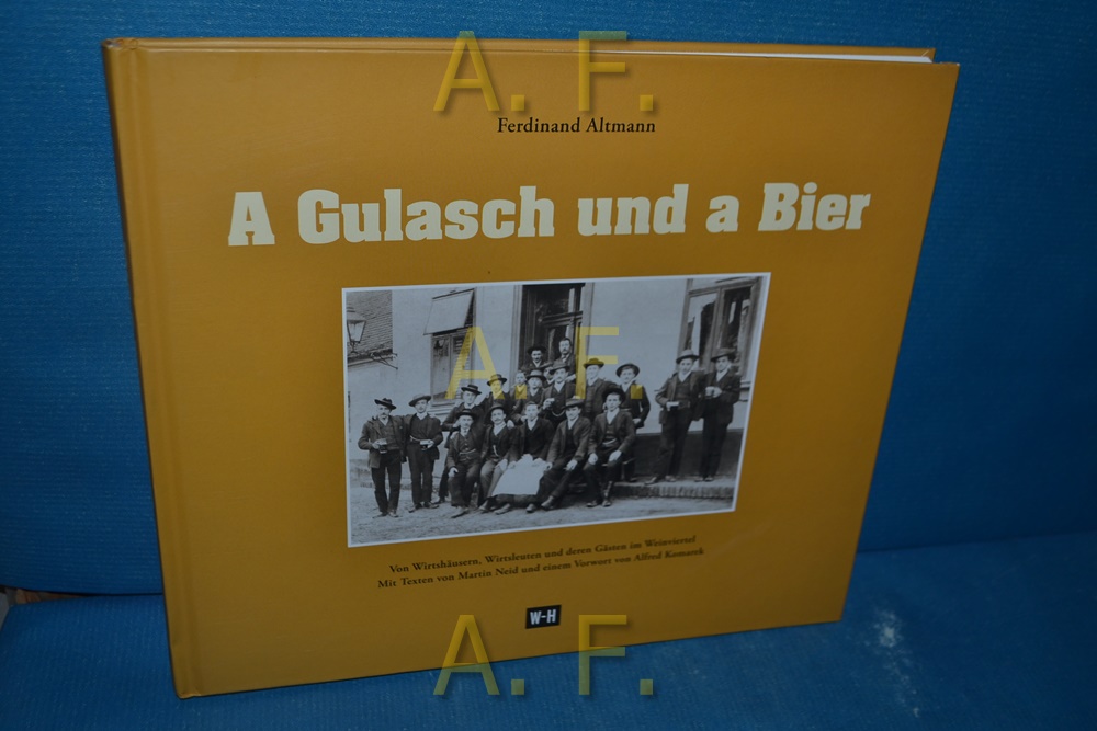 A Gulasch und a Bier : von Wirtshäusern, Wirtsleuten und deren Gästen im Weinviertel. Vorw. von Alfred Komarek - Neid, Martin, Ferdinand (Herausgeber) Altmann und Alfred Komarek