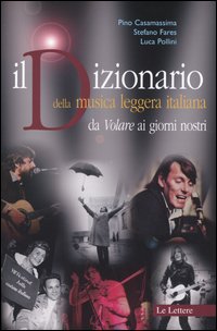 Il Dizionario della musica leggera italiana da Volare ai giorni nostri. - Casamassima,Pino. Fares,Stefano. Pollini,Luca.