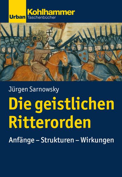 Die geistlichen Ritterorden : Anfänge - Strukturen - Wirkungen - Jürgen Sarnowsky