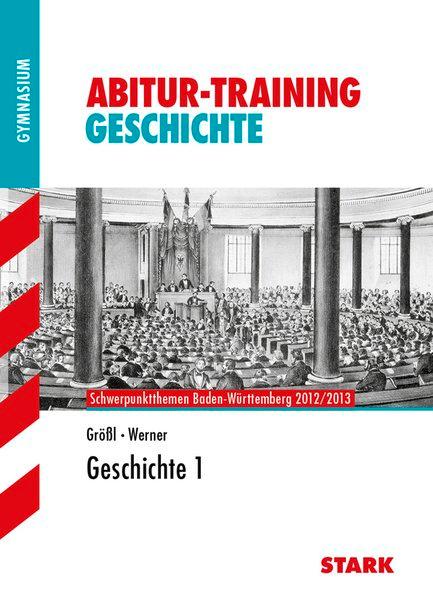 Abitur-Training Geschichte; Geschichte 1; Schwerpunktthemen Baden-Württemberg 2012/2013. - Größl, Wolf-Rüdiger und Johannes Werner
