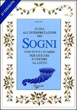 Guida all'interpretazione dei sogni con tutti i numeri per giocare e vincere al lotto. - AA.VV.