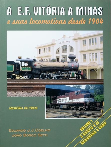 A E.F. Vitoria a Minas e suas Locomotivas desde 1904 Volume 1 : A Historia e as Locomotivas a Vapor - COELHO EDUARDO J J & SETTI JOAO BOSCO