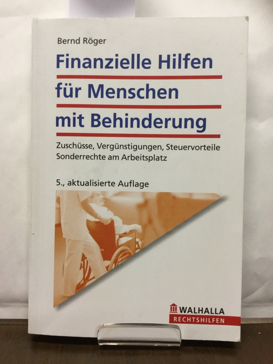 Finanzielle Hilfen für Menschen mit Behinderung : Zuschüsse, Vergünstigungen, Steuervorteile; Sonderrechte am Arbeitsplatz. Walhalla Rechtshilfen - Röger, Bernd (Verfasser)