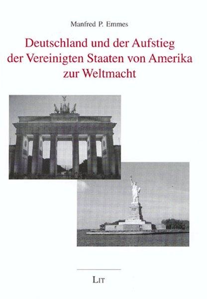 Deutschland und der Aufstieg der Vereinigten Staaten von Amerika zur Weltmacht - P Emmes, Manfred