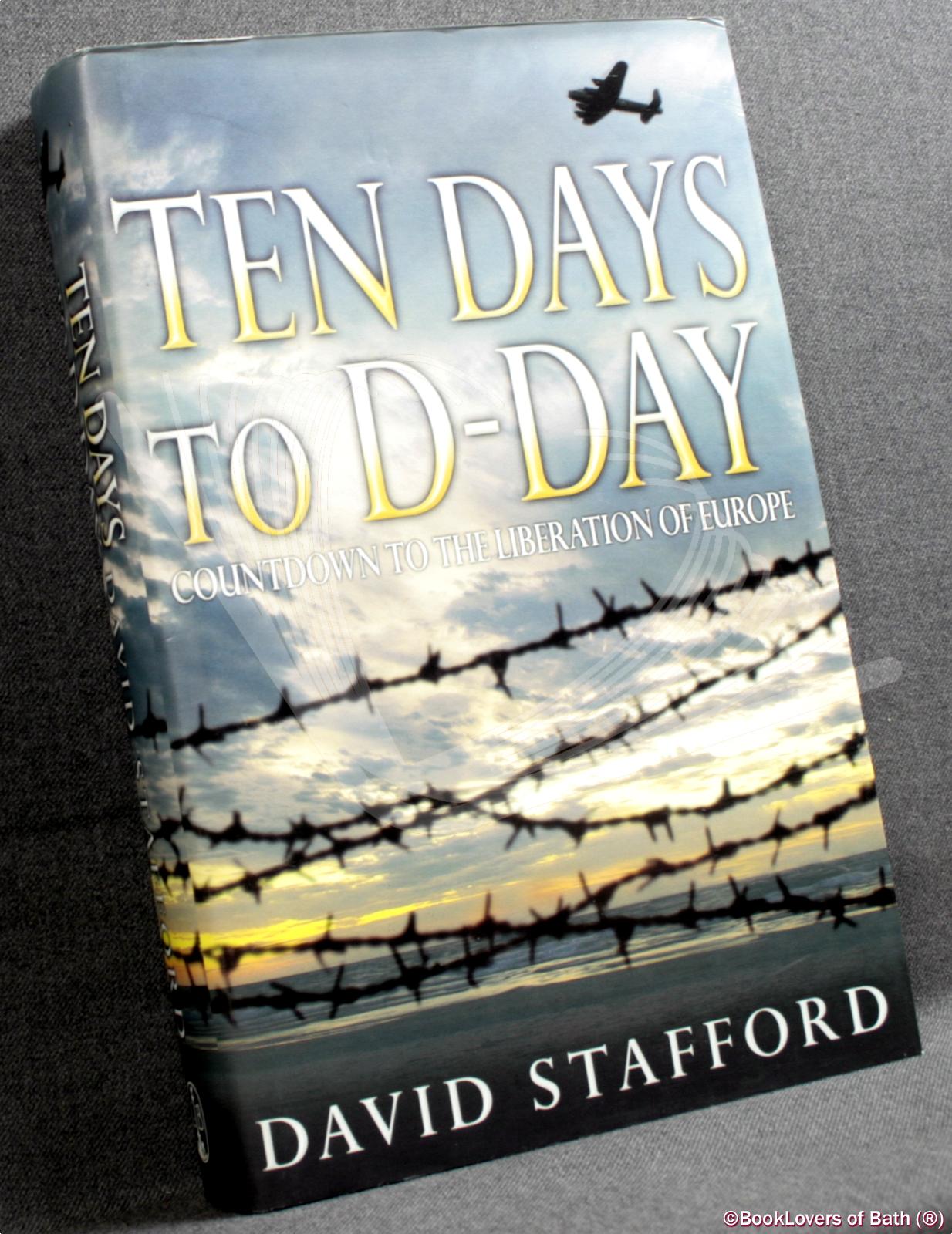 Ten Days to D-Day: Countdown to the Liberation of Europe - David Stafford