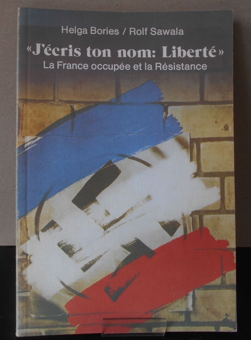 J'écris ton nom: Liberté - La France occupée et la Résistance Teil: [Hauptbd.]. - Bories, Helga und Rolf Sawala