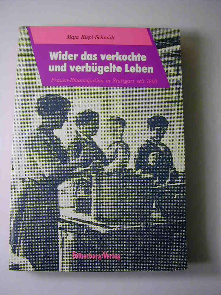Wider das verkochte und verbügelte Leben. Frauen-Emanzipation in Stuttgart seit 1800 - Maja Riepl-Schmidt