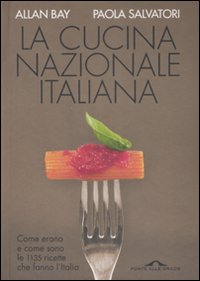 La Cucina Nazionale Italiana. Come Erano e Come Sono le 1135 Ricette che Fanno L'Italia - Salvatori Paola; Bay Allan