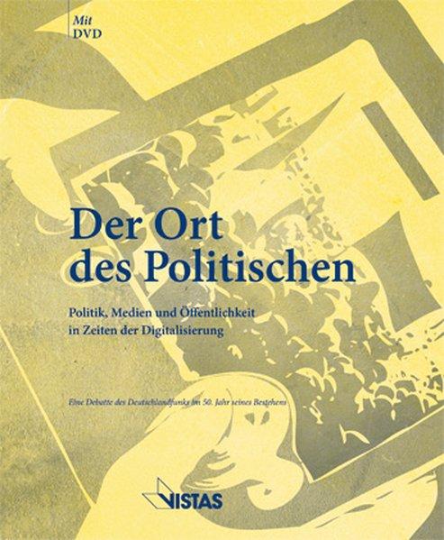 Der Ort des Politischen - Politik, Medien und Öffentlichkeit in Zeiten der Digitalisierung Eine Debatte des Deutschlandfunk im 50. Jahr seines Bestehens - Steul, Willi