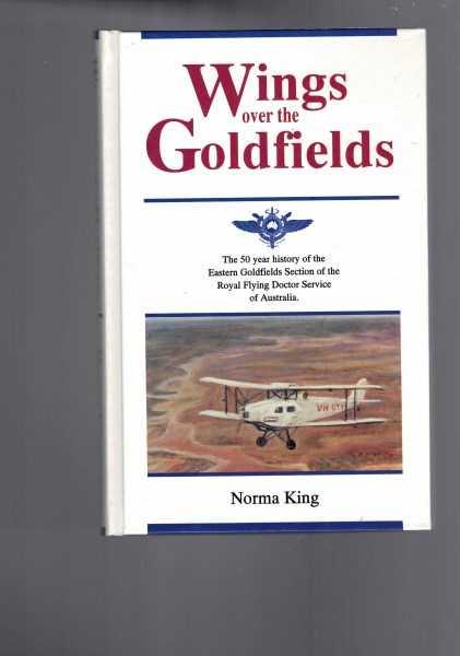 Wings over the Goldfields : The 50 Year History of the Eastern Goldfields Section of the Royal Flying Doctor Service of Australia - King, Norma