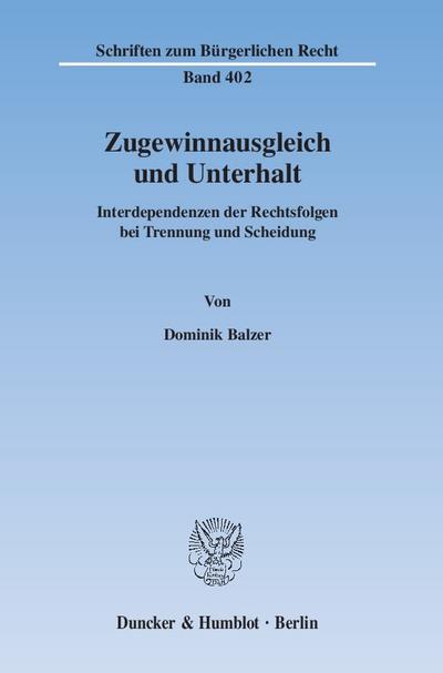 Schriften zum Bürgerlichen Recht: Zugewinnausgleich und Unterhalt.: Interdependenzen der Rechtsfolgen bei Trennung und Scheidung. : Interdependenzen der Rechtsfolgen bei Trennung und Scheidung - Dominik Balzer