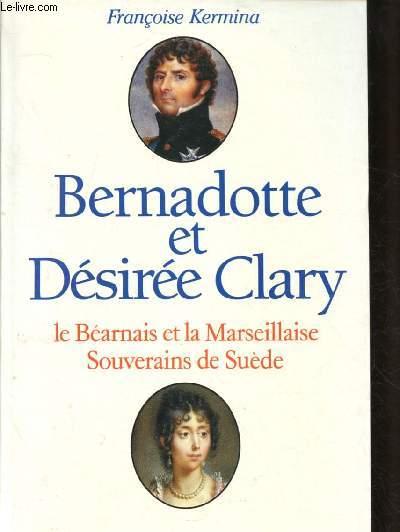 BERNADOTTE ET DESIREE CLARY : LE BEARNAIS ET LA MARSEILLAISE, SOUVERAINS DE SUEDE [Issu de la petite bourgeoisie du midi de la France, ils ont fondé en Suède la dynastie qui règne encore de nos jours] (BIOGRAPHIE) - COLLECTION 